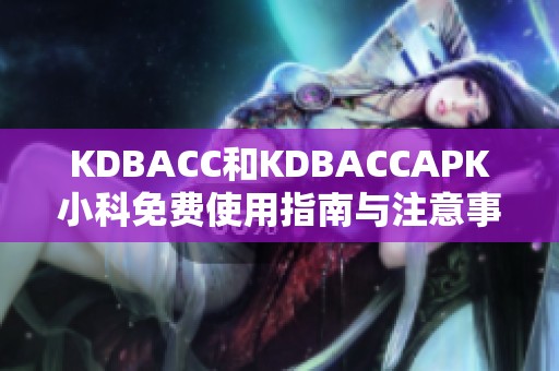 KDBACC和KDBACCAPK小科免费使用指南与注意事项分享