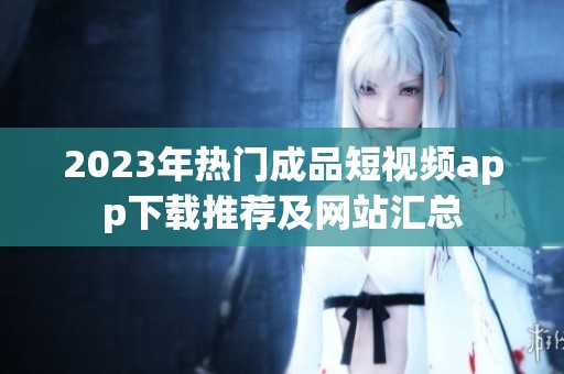 2023年热门成品短视频app下载推荐及网站汇总