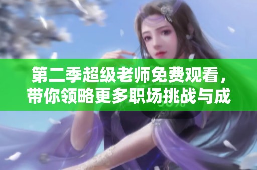 第二季超级老师免费观看，带你领略更多职场挑战与成长故事