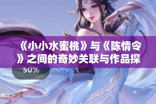 《小小水蜜桃》与《陈情令》之间的奇妙关联与作品探讨