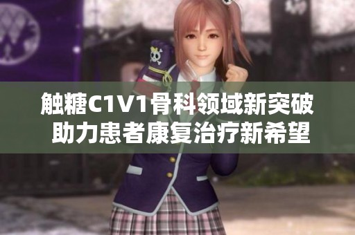 触糖C1V1骨科领域新突破 助力患者康复治疗新希望