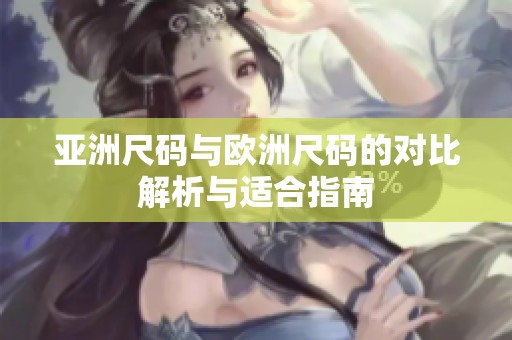 亚洲尺码与欧洲尺码的对比解析与适合指南