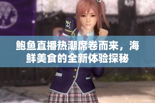鲍鱼直播热潮席卷而来，海鲜美食的全新体验探秘
