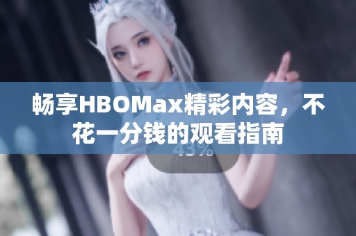 畅享HBOMax精彩内容，不花一分钱的观看指南