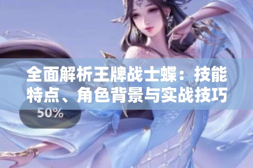 全面解析王牌战士蝶：技能特点、角色背景与实战技巧全方位揭晓