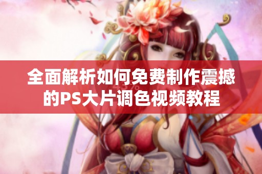 全面解析如何免费制作震撼的PS大片调色视频教程