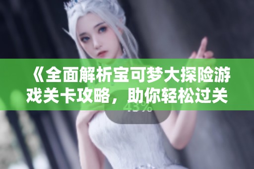 《全面解析宝可梦大探险游戏关卡攻略，助你轻松过关》