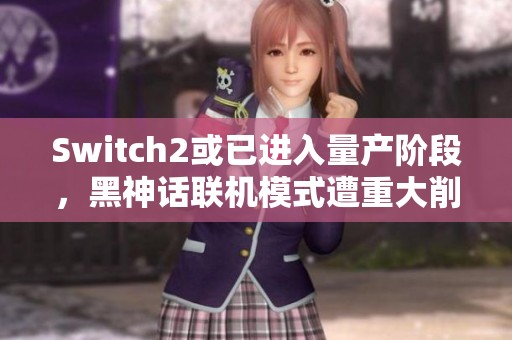 Switch2或已进入量产阶段，黑神话联机模式遭重大削减