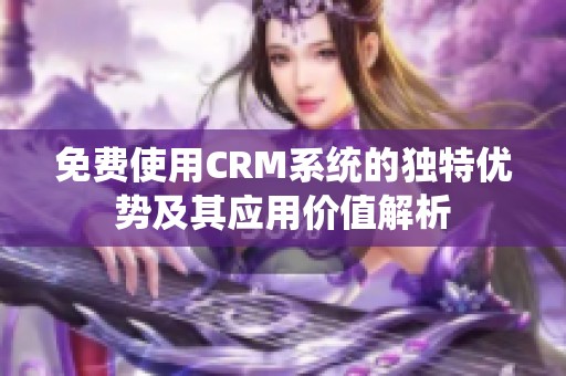 免费使用CRM系统的独特优势及其应用价值解析