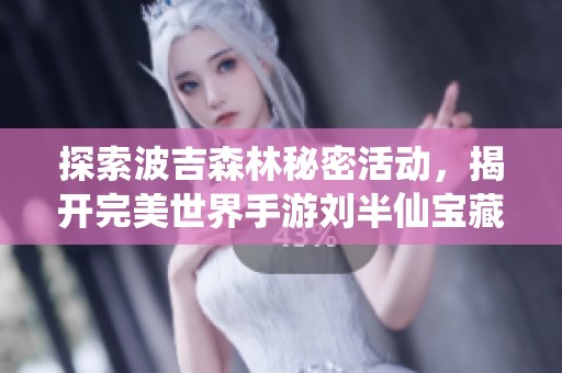 探索波吉森林秘密活动，揭开完美世界手游刘半仙宝藏的神秘位置