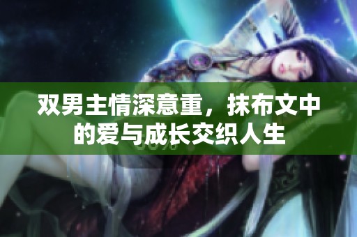 双男主情深意重，抹布文中的爱与成长交织人生