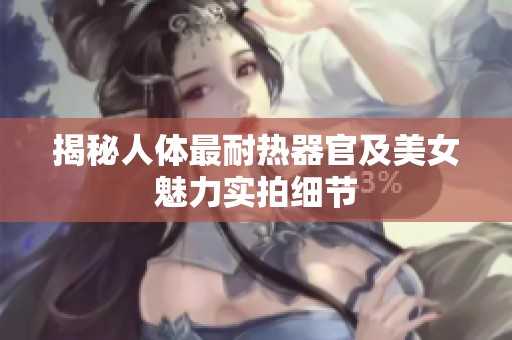 揭秘人体最耐热器官及美女魅力实拍细节