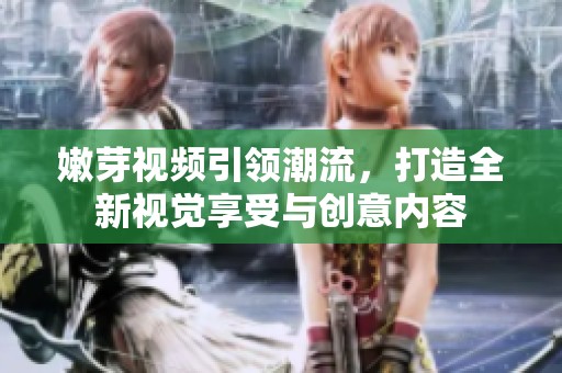 嫩芽视频引领潮流，打造全新视觉享受与创意内容