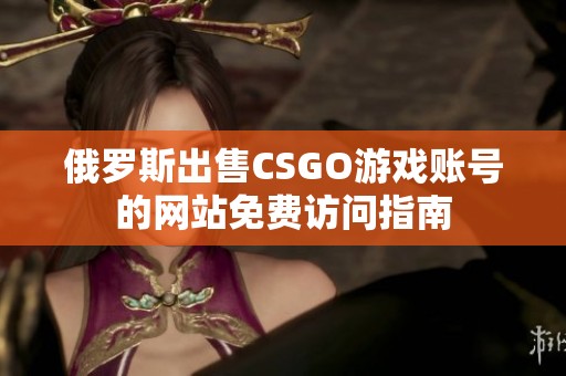 俄罗斯出售CSGO游戏账号的网站免费访问指南