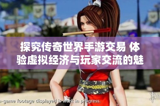 探究传奇世界手游交易 体验虚拟经济与玩家交流的魅力