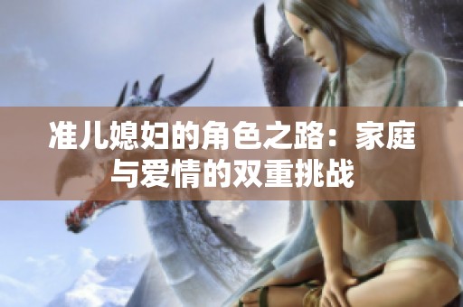 准儿媳妇的角色之路：家庭与爱情的双重挑战