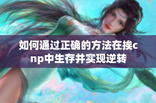 如何通过正确的方法在挨cnp中生存并实现逆转