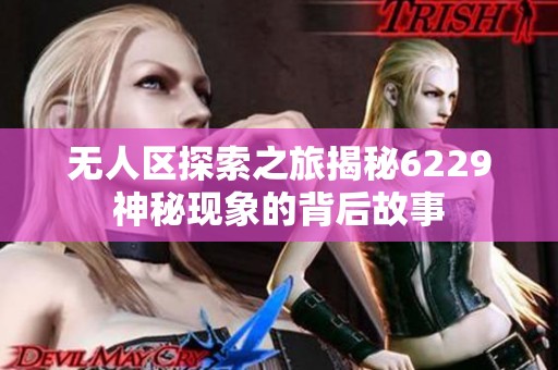 无人区探索之旅揭秘6229神秘现象的背后故事