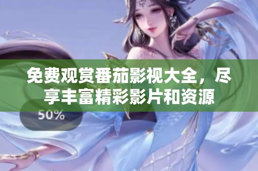 免费观赏番茄影视大全，尽享丰富精彩影片和资源