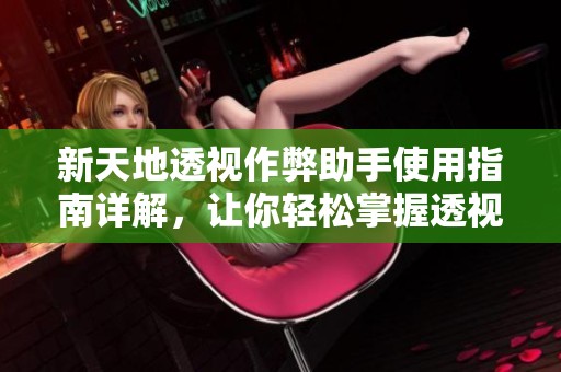 新天地透视作弊助手使用指南详解，让你轻松掌握透视挂技巧