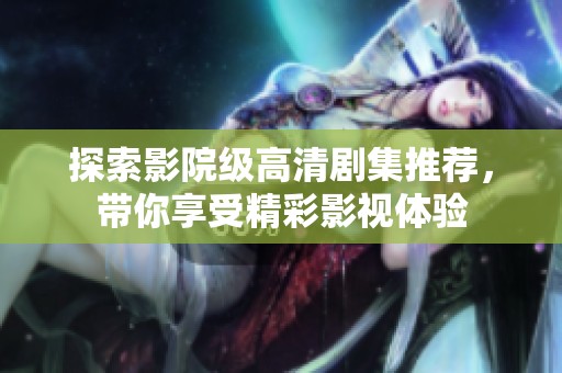 探索影院级高清剧集推荐，带你享受精彩影视体验