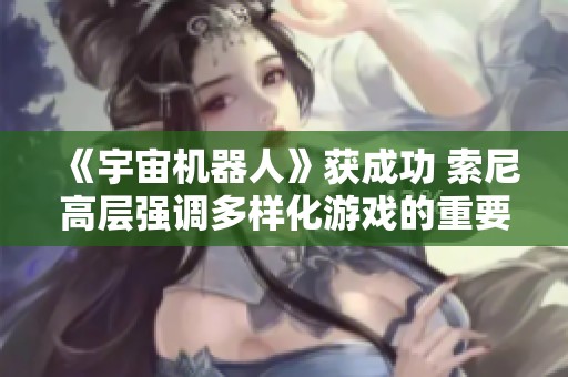 《宇宙机器人》获成功 索尼高层强调多样化游戏的重要性