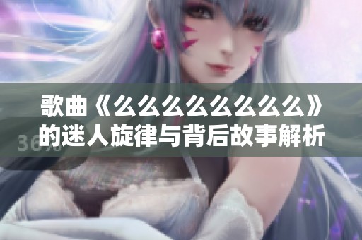 歌曲《么么么么么么么么》的迷人旋律与背后故事解析