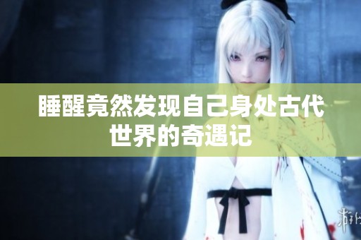 睡醒竟然发现自己身处古代世界的奇遇记