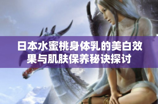 日本水蜜桃身体乳的美白效果与肌肤保养秘诀探讨