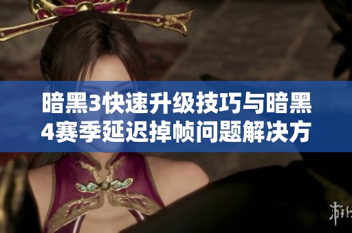 暗黑3快速升级技巧与暗黑4赛季延迟掉帧问题解决方案分享