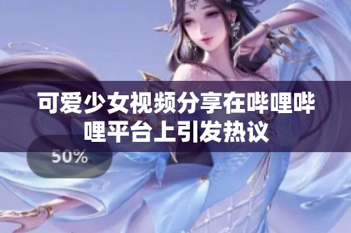 可爱少女视频分享在哔哩哔哩平台上引发热议