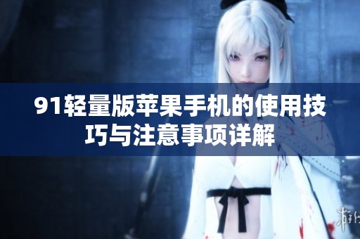 91轻量版苹果手机的使用技巧与注意事项详解