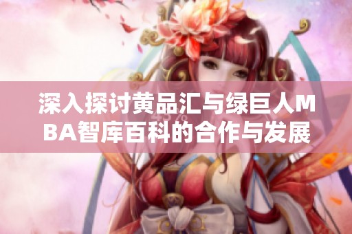 深入探讨黄品汇与绿巨人MBA智库百科的合作与发展