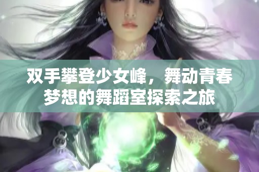 双手攀登少女峰，舞动青春梦想的舞蹈室探索之旅