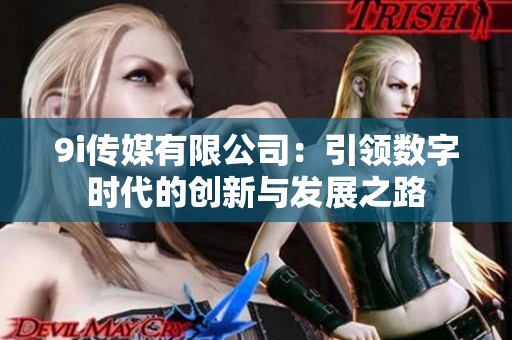 9i传媒有限公司：引领数字时代的创新与发展之路