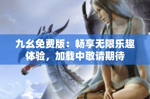 九幺免费版：畅享无限乐趣体验，加载中敬请期待