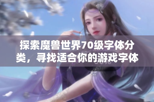 探索魔兽世界70级字体分类，寻找适合你的游戏字体资源