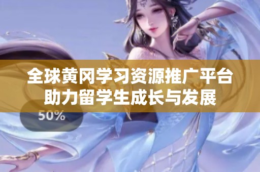 全球黄冈学习资源推广平台助力留学生成长与发展
