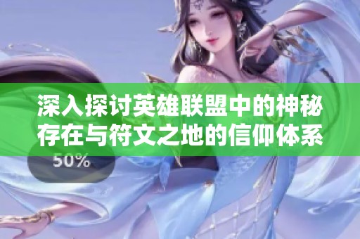 深入探讨英雄联盟中的神秘存在与符文之地的信仰体系