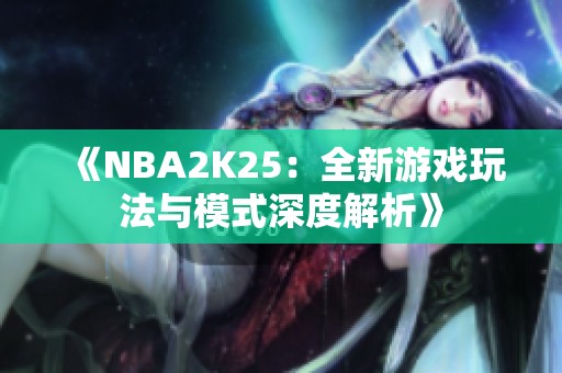 《NBA2K25：全新游戏玩法与模式深度解析》