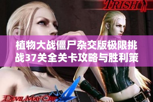 植物大战僵尸杂交版极限挑战37关全关卡攻略与胜利策略大解析
