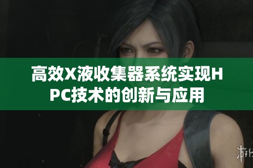 高效X液收集器系统实现HPC技术的创新与应用