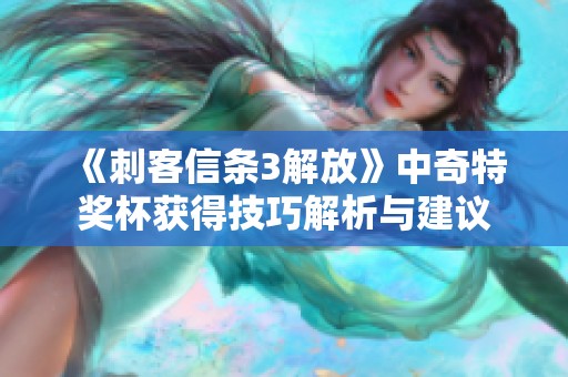 《刺客信条3解放》中奇特奖杯获得技巧解析与建议