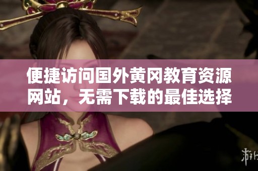 便捷访问国外黄冈教育资源网站，无需下载的最佳选择