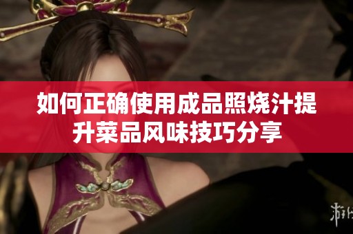 如何正确使用成品照烧汁提升菜品风味技巧分享