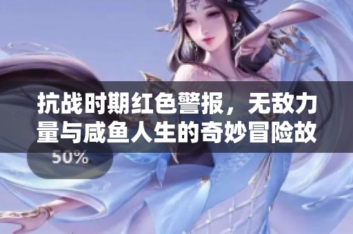 抗战时期红色警报，无敌力量与咸鱼人生的奇妙冒险故事