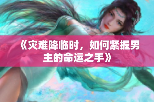 《灾难降临时，如何紧握男主的命运之手》