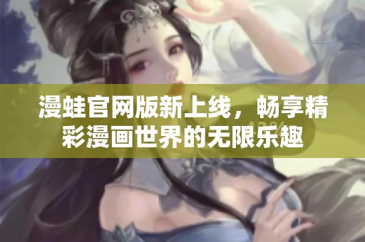 漫蛙官网版新上线，畅享精彩漫画世界的无限乐趣