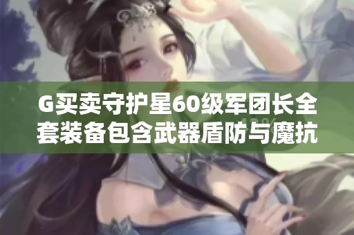 G买卖守护星60级军团长全套装备包含武器盾防与魔抗超强属性