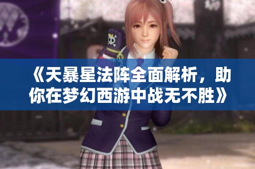 《天暴星法阵全面解析，助你在梦幻西游中战无不胜》